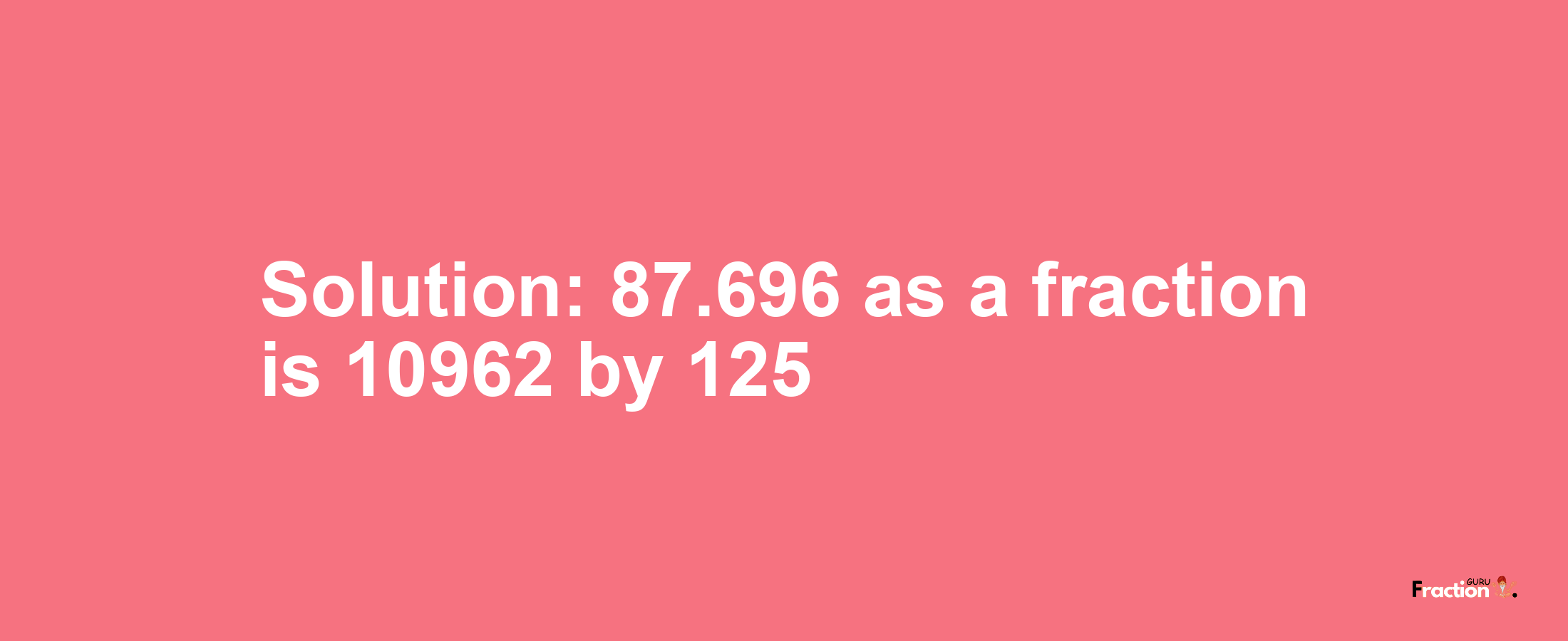 Solution:87.696 as a fraction is 10962/125